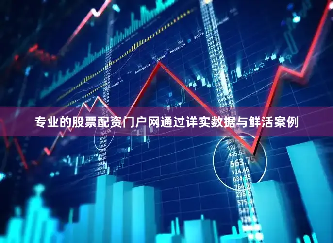 专业的股票配资门户网通过详实数据与鲜活案例