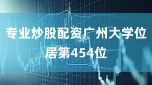 专业炒股配资广州大学位居第454位