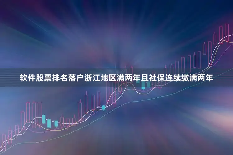 软件股票排名落户浙江地区满两年且社保连续缴满两年