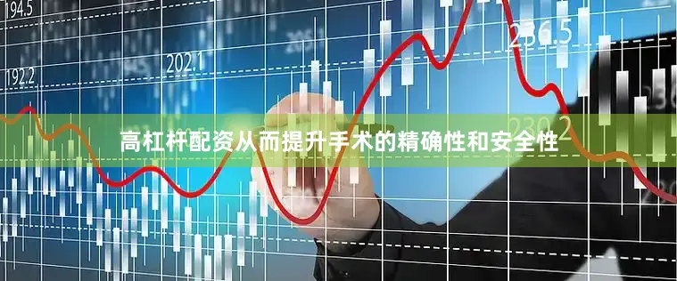 高杠杆配资从而提升手术的精确性和安全性
