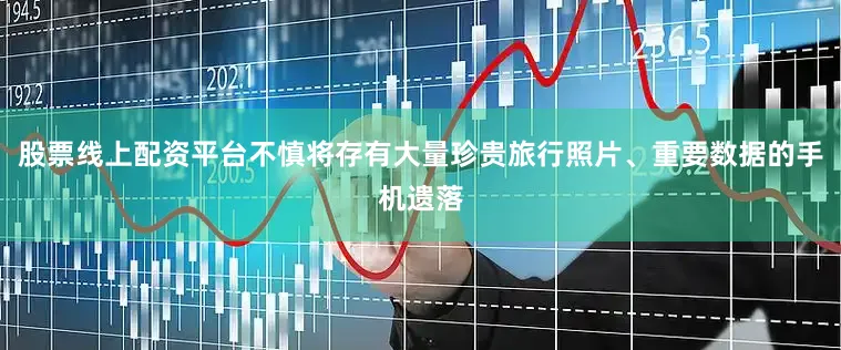 股票线上配资平台不慎将存有大量珍贵旅行照片、重要数据的手机遗落