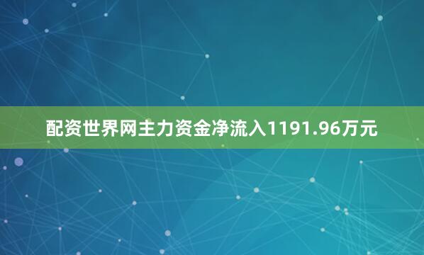 配资世界网主力资金净流入1191.96万元