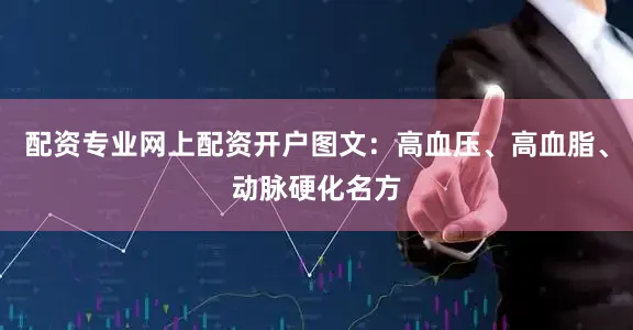 配资专业网上配资开户图文：高血压、高血脂、动脉硬化名方