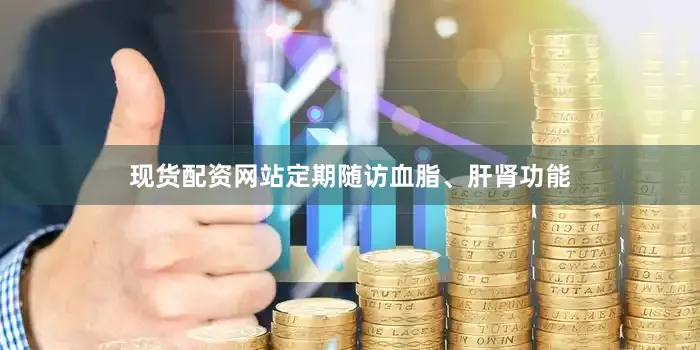 现货配资网站定期随访血脂、肝肾功能