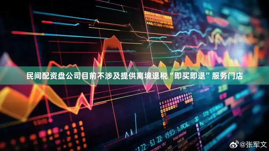 民间配资盘公司目前不涉及提供离境退税“即买即退”服务门店
