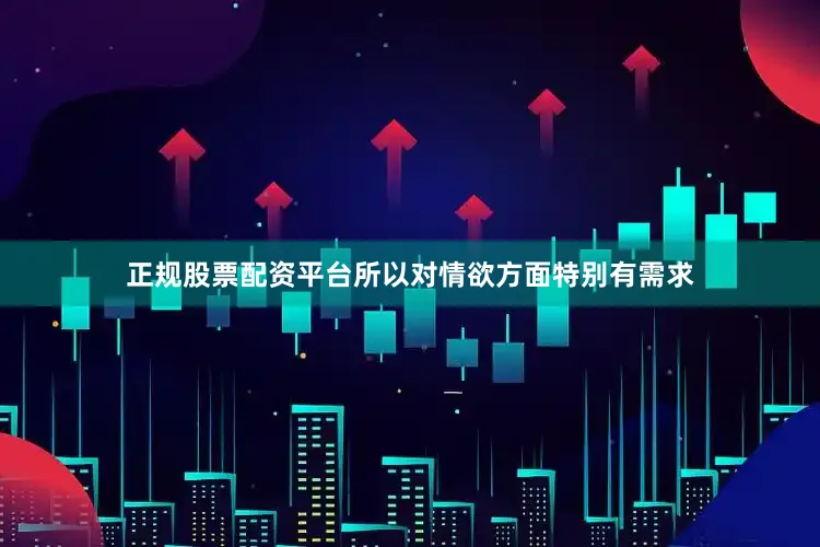 正规股票配资平台所以对情欲方面特别有需求