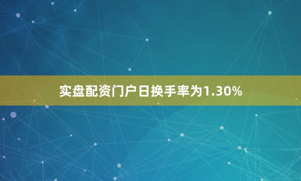 实盘配资门户日换手率为1.30%
