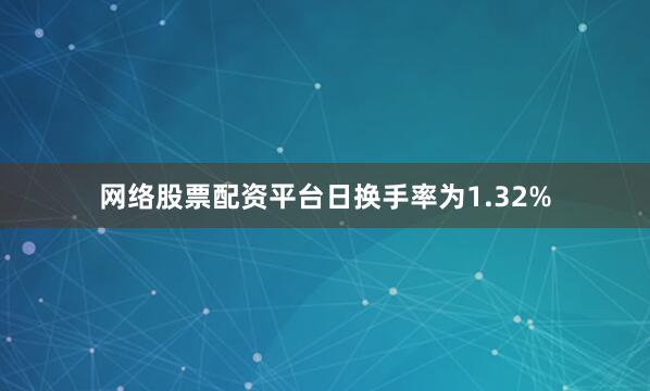 网络股票配资平台日换手率为1.32%