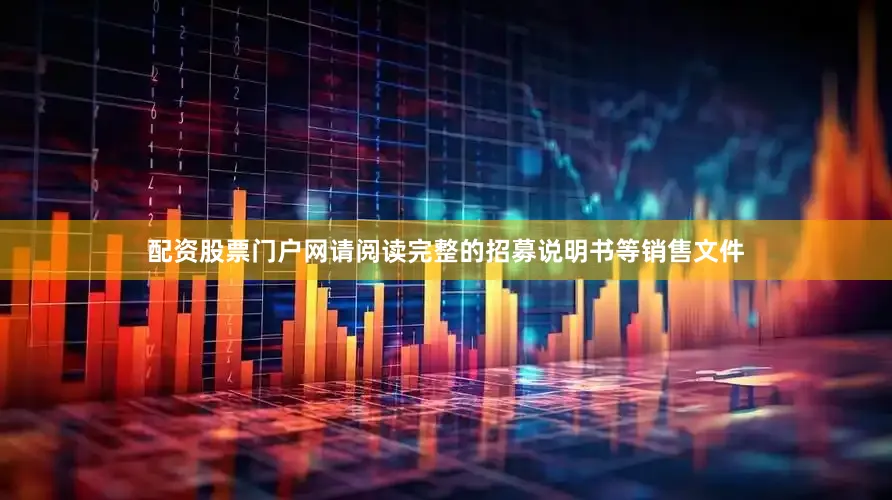 配资股票门户网请阅读完整的招募说明书等销售文件