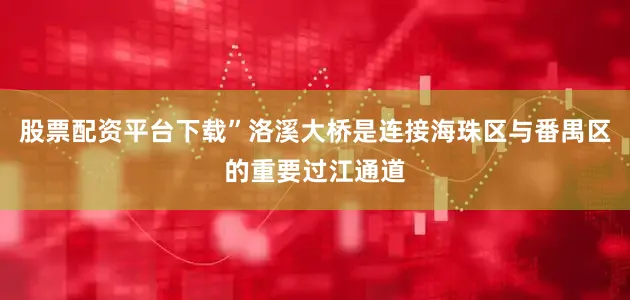 股票配资平台下载”洛溪大桥是连接海珠区与番禺区的重要过江通道