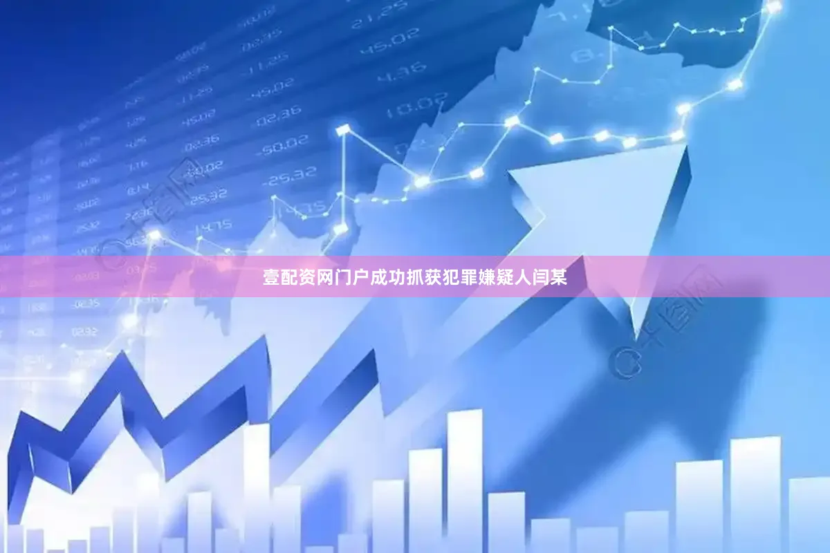 壹配资网门户成功抓获犯罪嫌疑人闫某