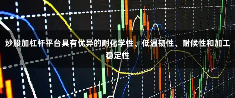 炒股加杠杆平台具有优异的耐化学性、低温韧性、耐候性和加工稳定性