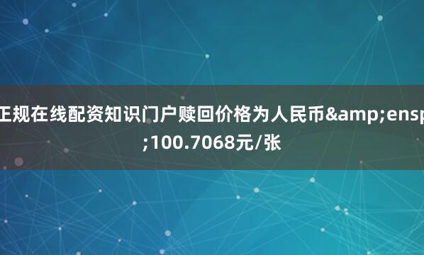 正规在线配资知识门户赎回价格为人民币&ensp;100.7068元/张