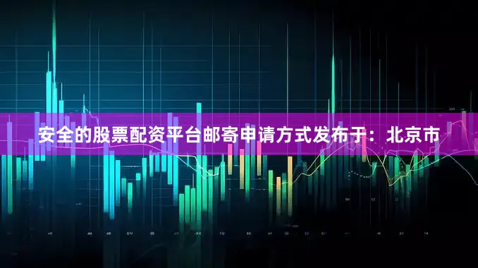安全的股票配资平台邮寄申请方式发布于：北京市
