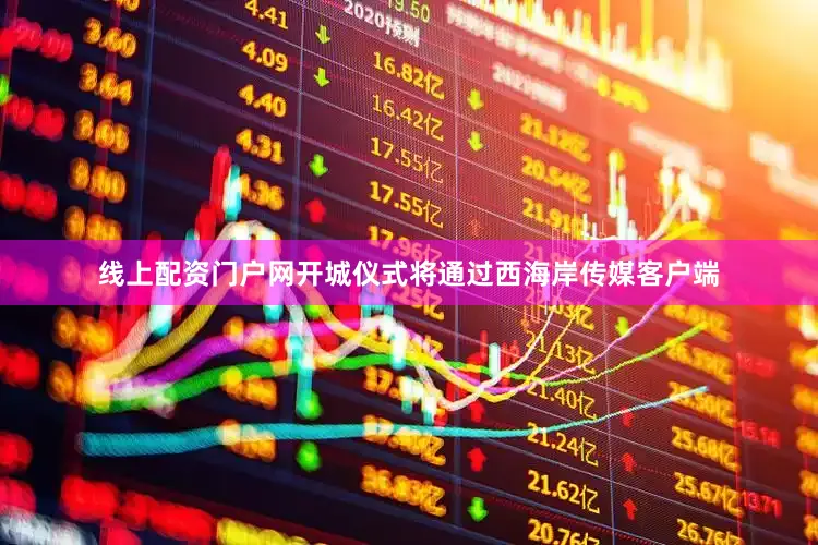 线上配资门户网开城仪式将通过西海岸传媒客户端