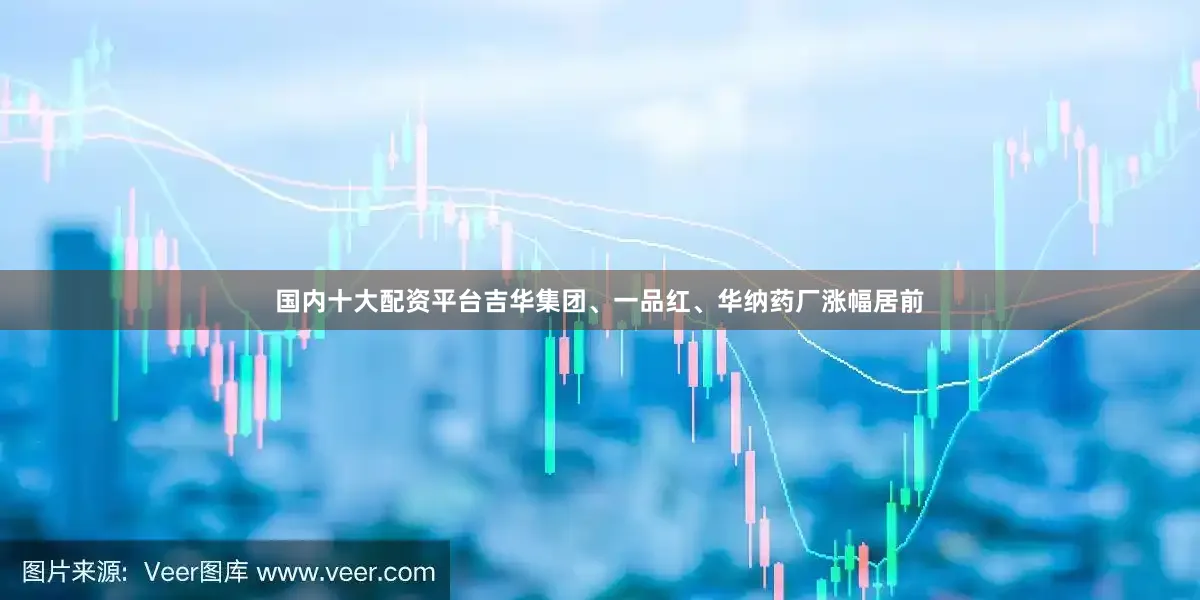 国内十大配资平台吉华集团、一品红、华纳药厂涨幅居前