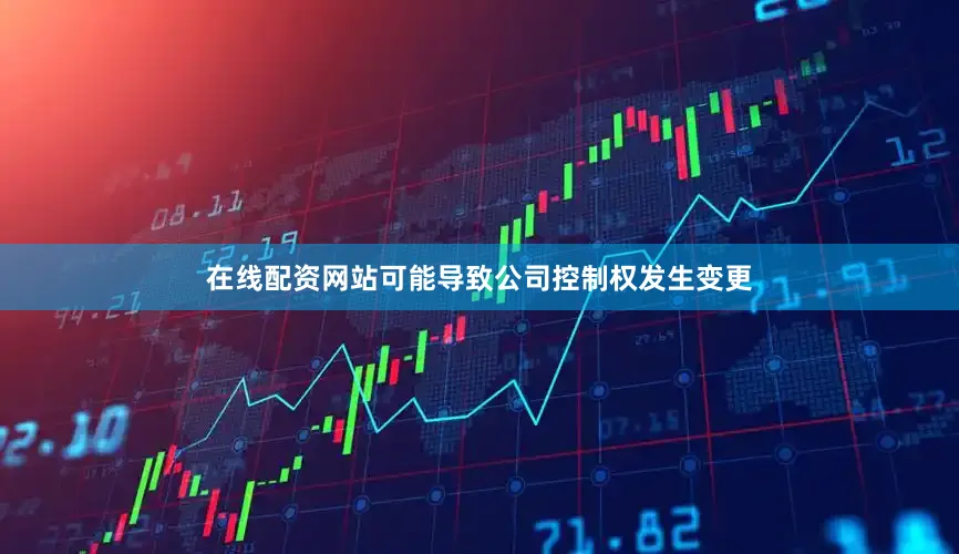 在线配资网站可能导致公司控制权发生变更