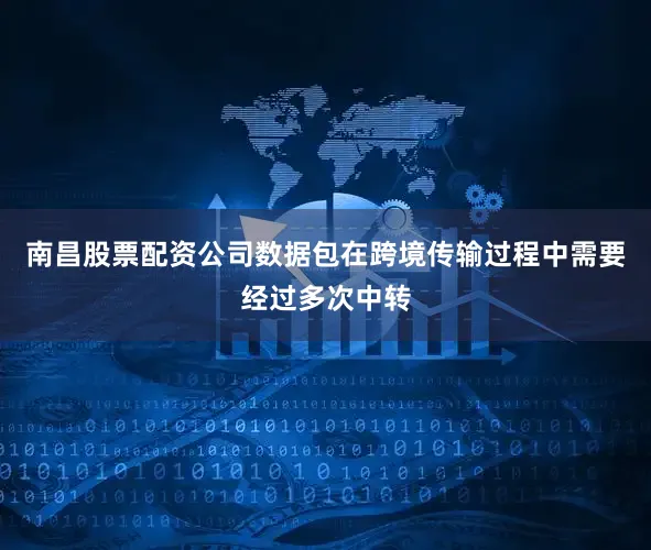 南昌股票配资公司数据包在跨境传输过程中需要经过多次中转