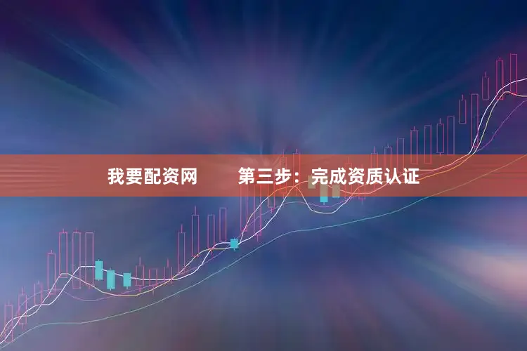 我要配资网        第三步：完成资质认证
