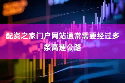 配资之家门户网站通常需要经过多条高速公路