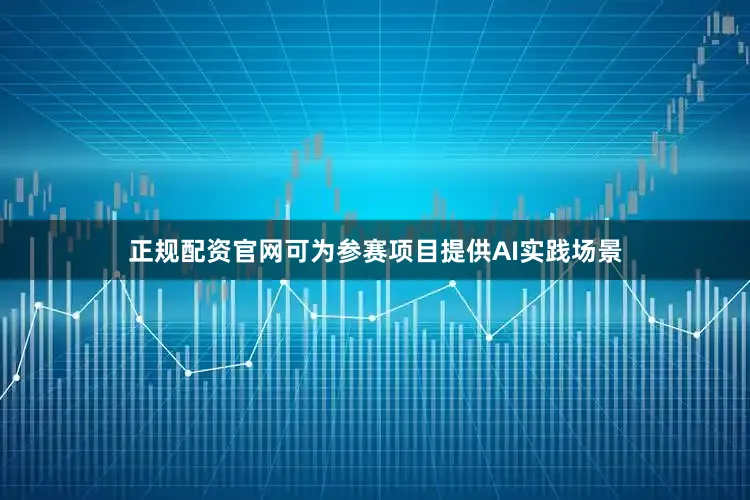 正规配资官网可为参赛项目提供AI实践场景