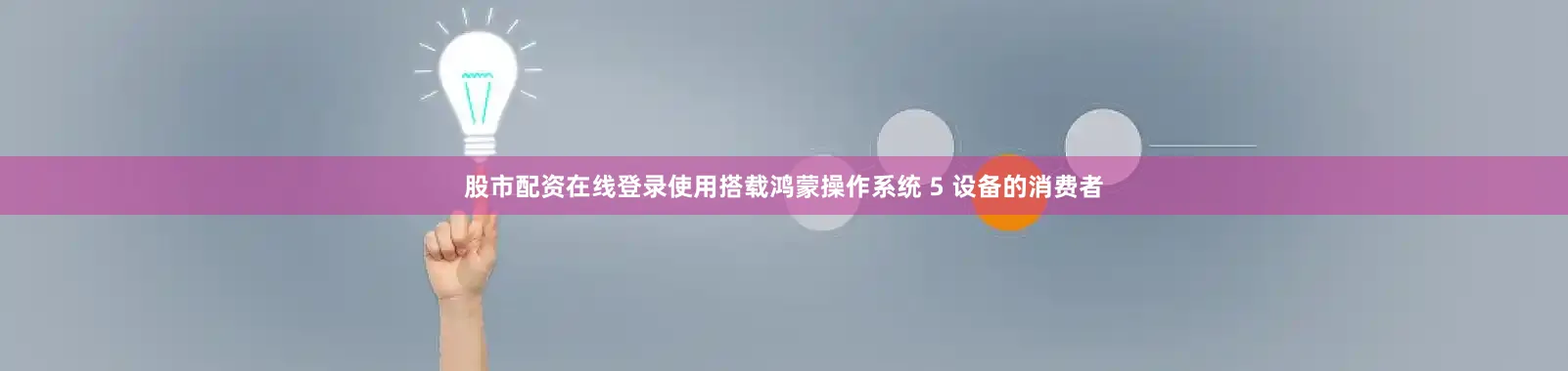 股市配资在线登录使用搭载鸿蒙操作系统 5 设备的消费者