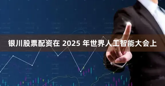 银川股票配资在 2025 年世界人工智能大会上