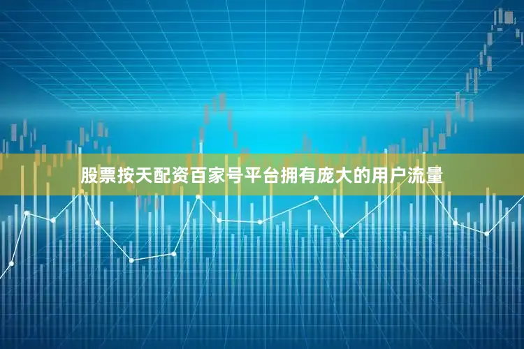股票按天配资百家号平台拥有庞大的用户流量