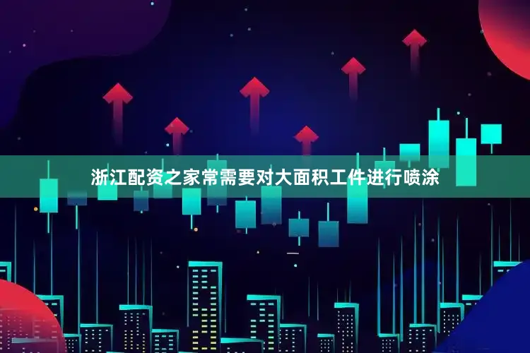 浙江配资之家常需要对大面积工件进行喷涂