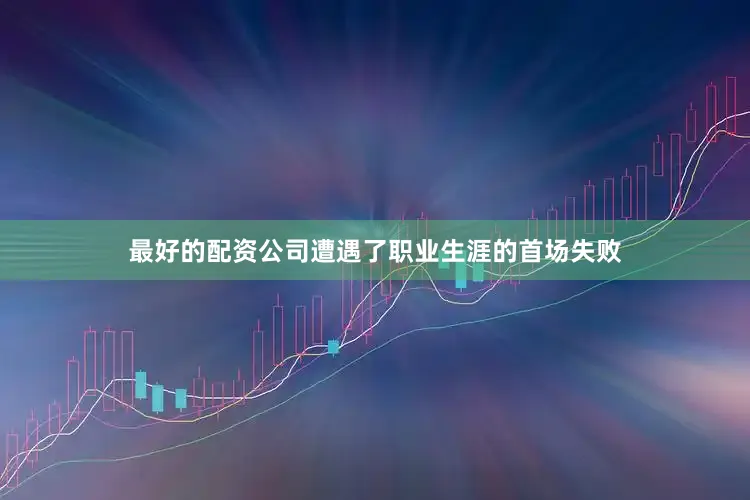 最好的配资公司遭遇了职业生涯的首场失败