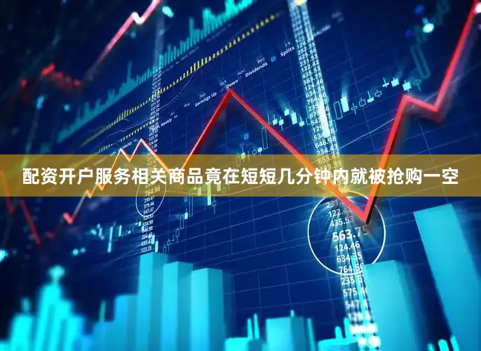 配资开户服务相关商品竟在短短几分钟内就被抢购一空