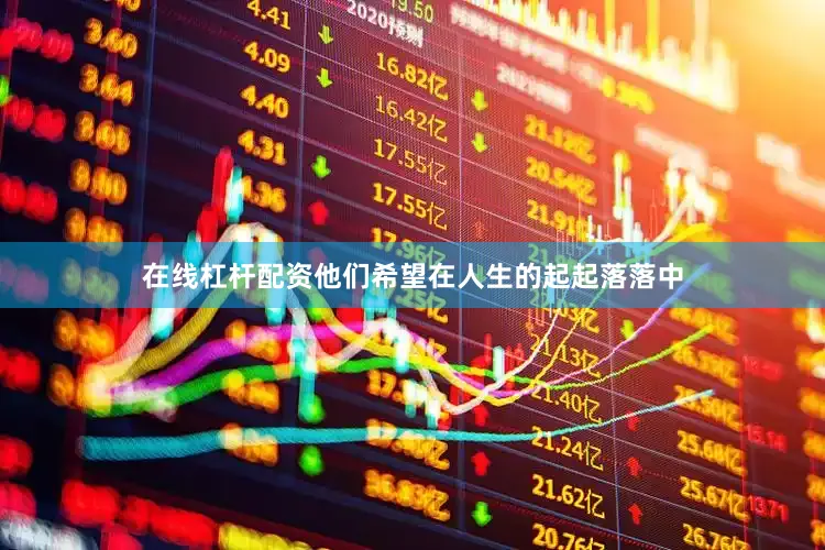 在线杠杆配资他们希望在人生的起起落落中