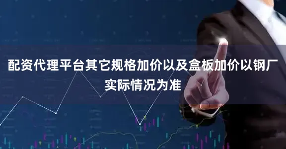 配资代理平台其它规格加价以及盒板加价以钢厂实际情况为准