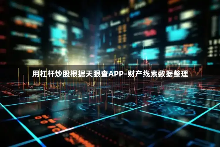 用杠杆炒股根据天眼查APP-财产线索数据整理