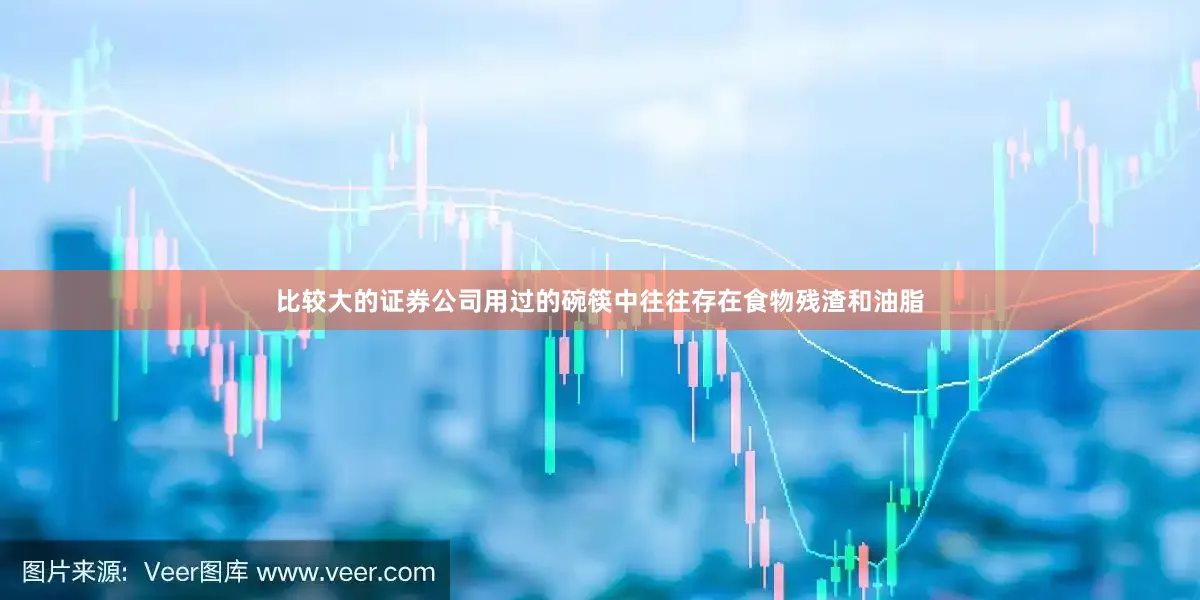 比较大的证券公司用过的碗筷中往往存在食物残渣和油脂