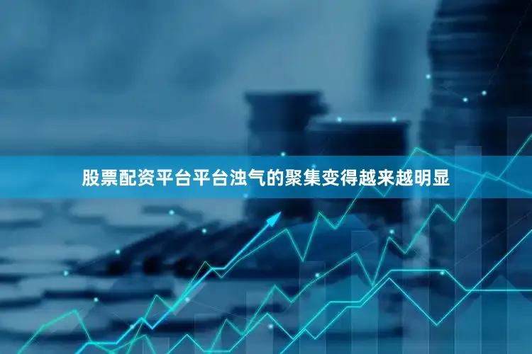 股票配资平台平台浊气的聚集变得越来越明显