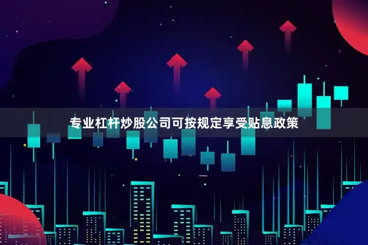 专业杠杆炒股公司可按规定享受贴息政策