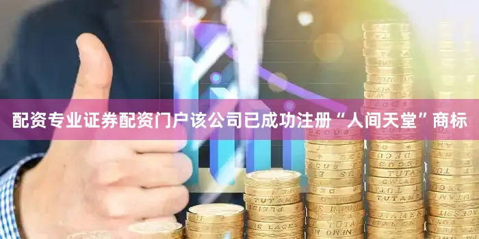 配资专业证券配资门户该公司已成功注册“人间天堂”商标