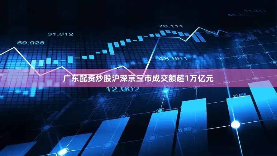 广东配资炒股沪深京三市成交额超1万亿元