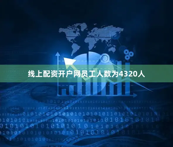 线上配资开户网员工人数为4320人