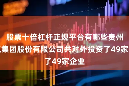 股票十倍杠杆正规平台有哪些贵州燃气集团股份有限公司共对外投资了49家企业