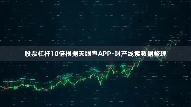 股票杠杆10倍根据天眼查APP-财产线索数据整理