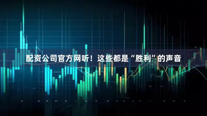 配资公司官方网听！这些都是“胜利”的声音