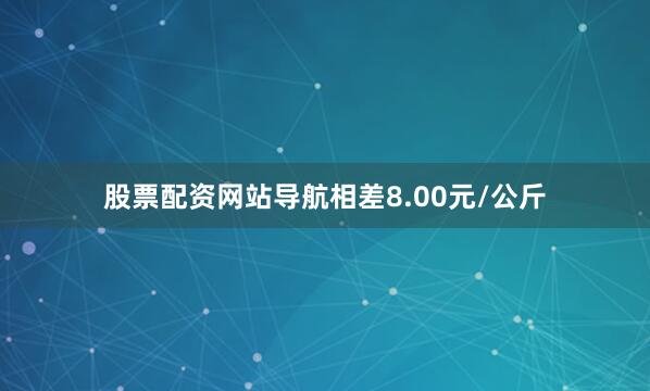 股票配资网站导航相差8.00元/公斤