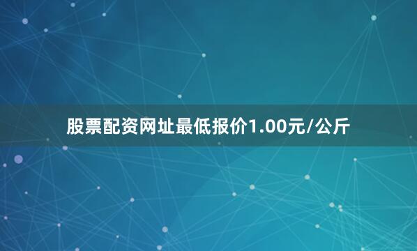 股票配资网址最低报价1.00元/公斤
