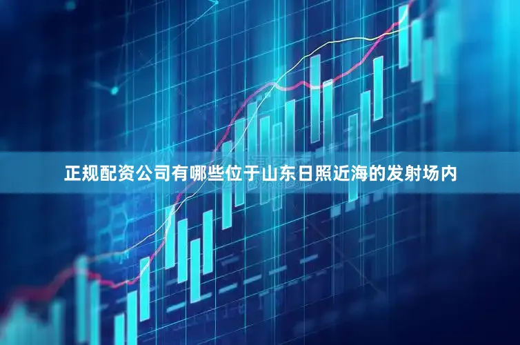 正规配资公司有哪些位于山东日照近海的发射场内