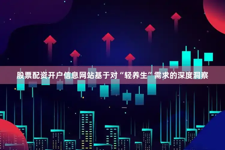 股票配资开户信息网站基于对“轻养生”需求的深度洞察