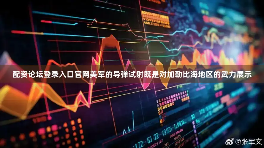 配资论坛登录入口官网美军的导弹试射既是对加勒比海地区的武力展示