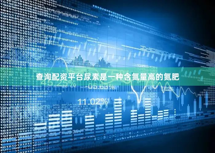 查询配资平台尿素是一种含氮量高的氮肥