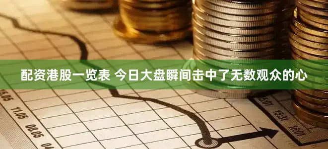 配资港股一览表 今日大盘瞬间击中了无数观众的心